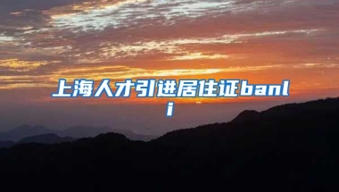 上海人才引进居住证banli