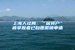 上海人社局：“居转户”被举报者已自愿撤销申请