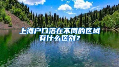 上海户口落在不同的区域有什么区别？