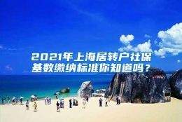 2021年上海居转户社保基数缴纳标准你知道吗？