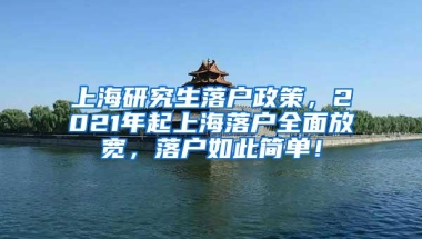 上海研究生落户政策，2021年起上海落户全面放宽，落户如此简单！