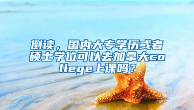 倒读，国内大专学历或者硕士学位可以去加拿大college上课吗？