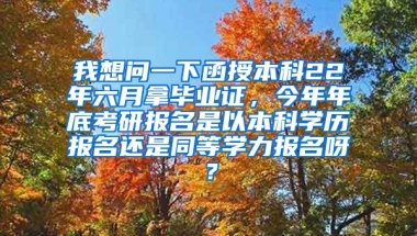 我想问一下函授本科22年六月拿毕业证，今年年底考研报名是以本科学历报名还是同等学力报名呀？