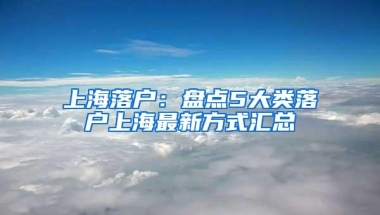 上海落户：盘点5大类落户上海最新方式汇总