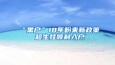 “黑户”18年盼来新政策 超生娃顺利入户