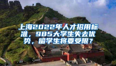 上海2022年人才招用标准，985大学生失去优势，留学生将要受限？