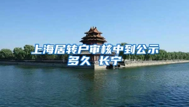 上海居转户审核中到公示多久 长宁