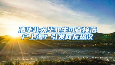 清华北大毕业生可直接落户上海？引发网友热议