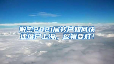 解密2021居转户如何快速落户上海，逻辑要对！