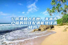 公房承租人去世，非本市户籍的同住配偶能继续承租吗？