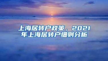 上海居转户政策，2021年上海居转户细则分析