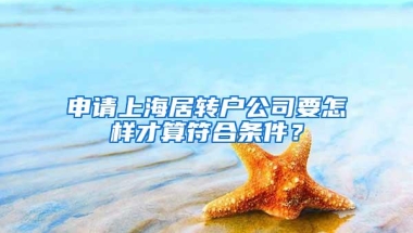 申请上海居转户公司要怎样才算符合条件？