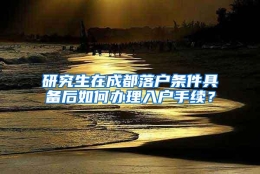 研究生在成都落户条件具备后如何办理入户手续？