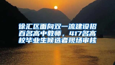 徐汇区面向双一流建设招百名高中教师，417名高校毕业生候选者现场审核