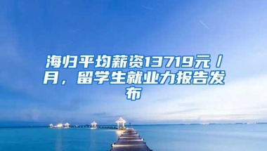 海归平均薪资13719元／月，留学生就业力报告发布