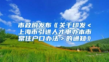 市政府发布《关于印发＜上海市引进人才申办本市常住户口办法＞的通知》