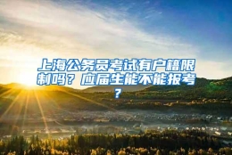 上海公务员考试有户籍限制吗？应届生能不能报考？