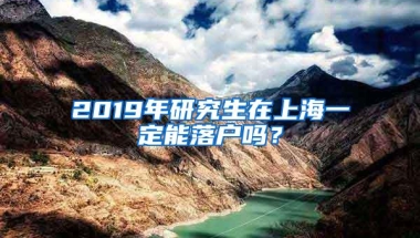 2019年研究生在上海一定能落户吗？