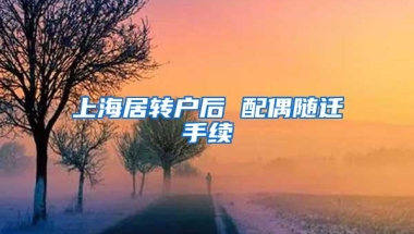 上海居转户后 配偶随迁手续