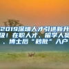 2019深圳人才引进新升级！在职人才、留学人员、博士后“秒批”入户