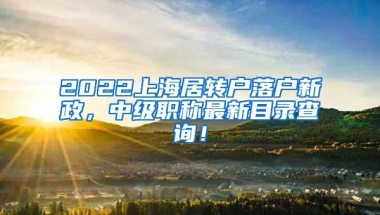 2022上海居转户落户新政，中级职称最新目录查询！