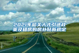 2021年韶关人才引进政策及租房购房补贴新规定