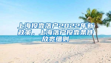 上海投靠落户2022年新政策，上海落户投靠条件放宽细则