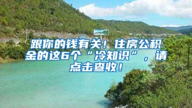 跟你的钱有关！住房公积金的这6个“冷知识”，请点击查收！