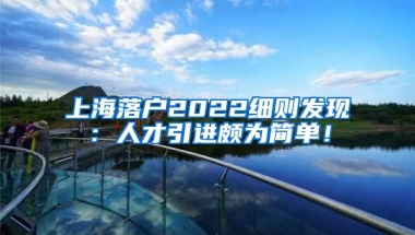 上海落户2022细则发现：人才引进颇为简单！