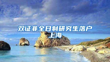 双证非全日制研究生落户上海