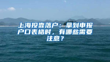 上海投靠落户：拿到申报户口表格时，有哪些需要注意？