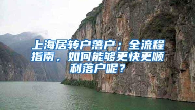 上海居转户落户；全流程指南，如何能够更快更顺利落户呢？