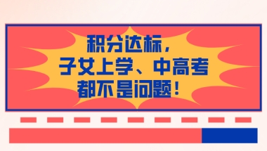 2021上海积分政策最新解读：只要积分达标，非沪籍子女上学、中高考都不是问题！