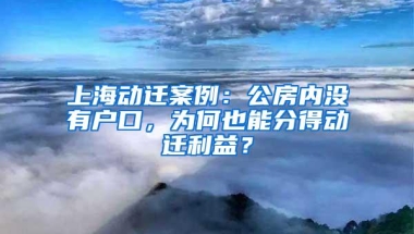 上海动迁案例：公房内没有户口，为何也能分得动迁利益？