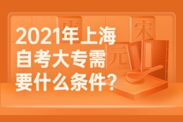 2021年上海自考大专需要什么条件？