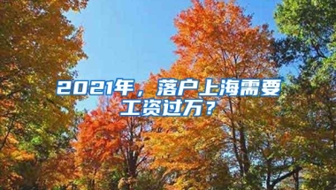 2021年，落户上海需要工资过万？