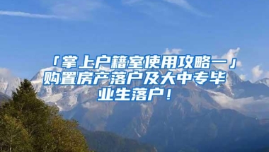 「掌上户籍室使用攻略一」购置房产落户及大中专毕业生落户！