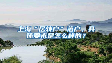 上海“居转户”落户，具体要求是怎么样的？