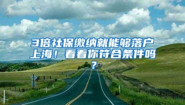 3倍社保缴纳就能够落户上海！看看你符合条件吗？