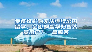 受疫情影响无法继续出国留学，会影响留学归国人员落户？一篇解答