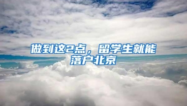 做到这2点，留学生就能落户北京