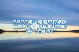 2022年上海落户对学历有要求吗？只有本科才能落户上海吗？