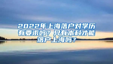 2022年上海落户对学历有要求吗？只有本科才能落户上海吗？