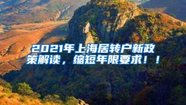 2021年上海居转户新政策解读，缩短年限要求！！