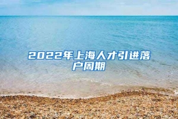 2022年上海人才引进落户周期