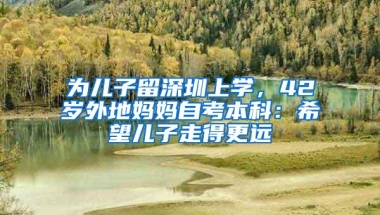 为儿子留深圳上学，42岁外地妈妈自考本科：希望儿子走得更远