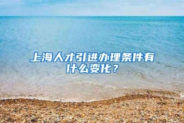 上海人才引进办理条件有什么变化？