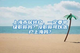 上海市居转户，一定要中级职称吗？没职称可以落户上海吗？