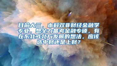 目前大三，本科双非财经金融学专业，想全力备考金融专硕，有在东北或北方发展的想法，应该选中财还是上财？