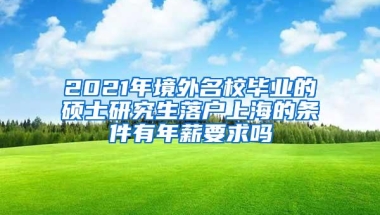 2021年境外名校毕业的硕士研究生落户上海的条件有年薪要求吗